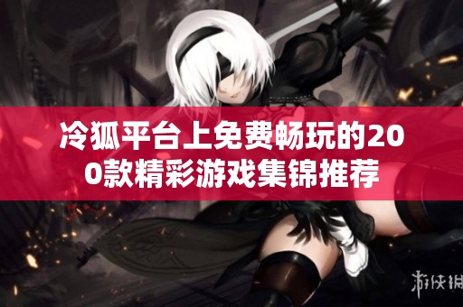 冷狐平台上免费畅玩的200款精彩游戏集锦推荐