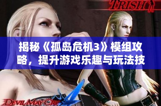 揭秘《孤岛危机3》模组攻略，提升游戏乐趣与玩法技巧分享