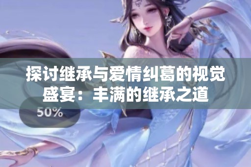 探讨继承与爱情纠葛的视觉盛宴：丰满的继承之道