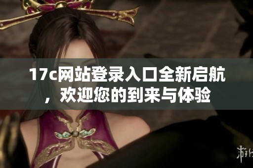 17c网站登录入口全新启航，欢迎您的到来与体验