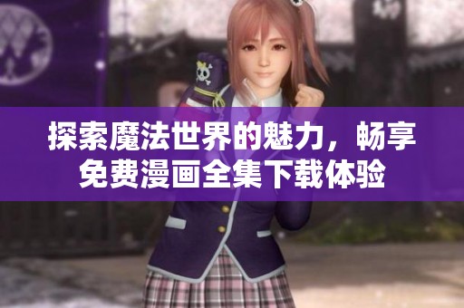 探索魔法世界的魅力，畅享免费漫画全集下载体验
