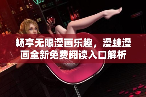 畅享无限漫画乐趣，漫蛙漫画全新免费阅读入口解析