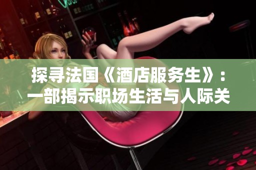 探寻法国《酒店服务生》：一部揭示职场生活与人际关系的电影