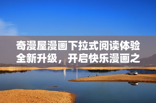 奇漫屋漫画下拉式阅读体验全新升级，开启快乐漫画之旅