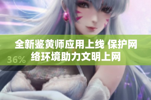 全新鉴黄师应用上线 保护网络环境助力文明上网