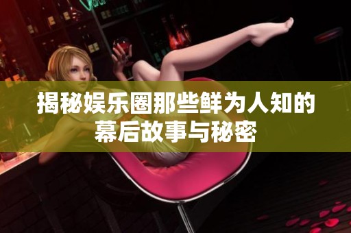 揭秘娱乐圈那些鲜为人知的幕后故事与秘密