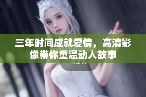 三年时间成就爱情，高清影像带你重温动人故事