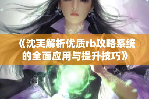 《沈芙解析优质rb攻略系统的全面应用与提升技巧》