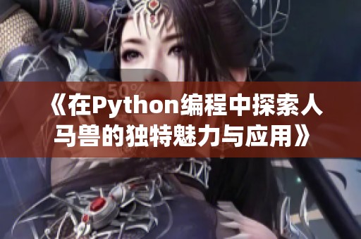 《在Python编程中探索人马兽的独特魅力与应用》