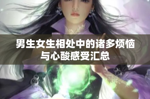 男生女生相处中的诸多烦恼与心酸感受汇总