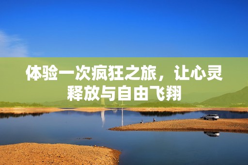 体验一次疯狂之旅，让心灵释放与自由飞翔