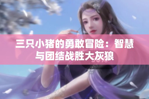 三只小猪的勇敢冒险：智慧与团结战胜大灰狼