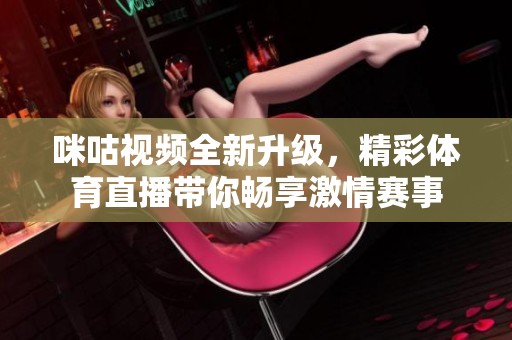 咪咕视频全新升级，精彩体育直播带你畅享激情赛事