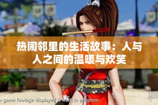 热闹邻里的生活故事：人与人之间的温暖与欢笑