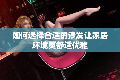 如何选择合适的沙发让家居环境更舒适优雅