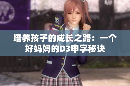 培养孩子的成长之路：一个好妈妈的D3申字秘诀