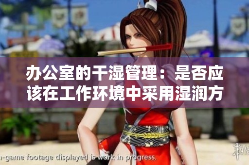 办公室的干湿管理：是否应该在工作环境中采用湿润方式