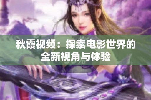 秋霞视频：探索电影世界的全新视角与体验