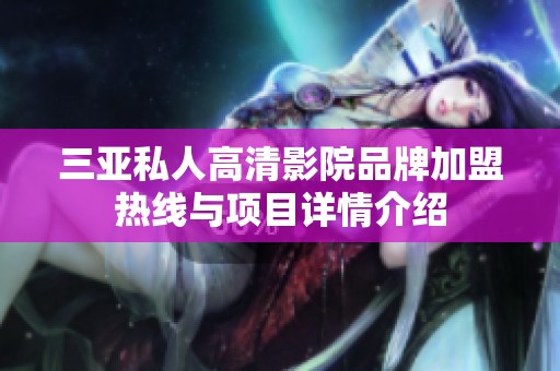 三亚私人高清影院品牌加盟热线与项目详情介绍