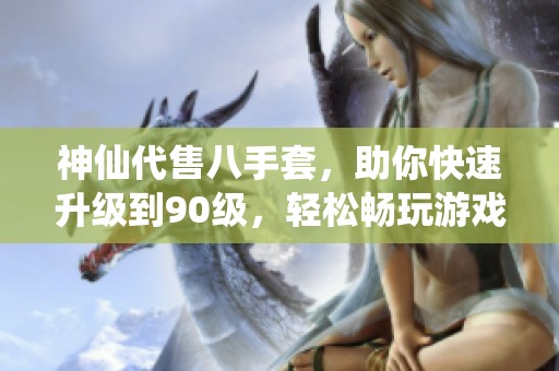 神仙代售八手套，助你快速升级到90级，轻松畅玩游戏