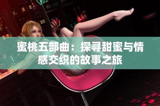 蜜桃五部曲：探寻甜蜜与情感交织的故事之旅
