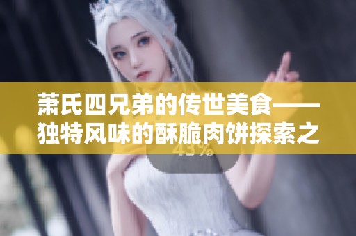 萧氏四兄弟的传世美食——独特风味的酥脆肉饼探索之旅