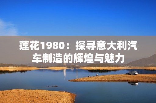 莲花1980：探寻意大利汽车制造的辉煌与魅力