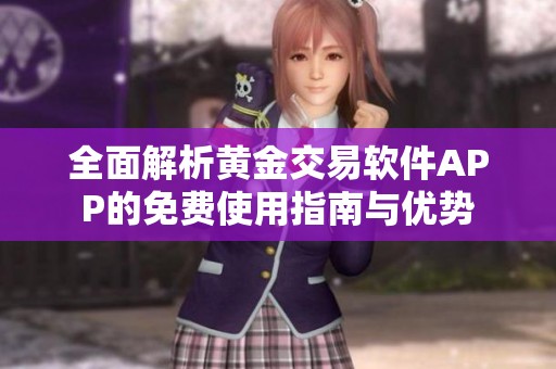 全面解析黄金交易软件APP的免费使用指南与优势