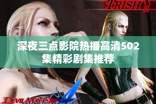 深夜三点影院热播高清502集精彩剧集推荐