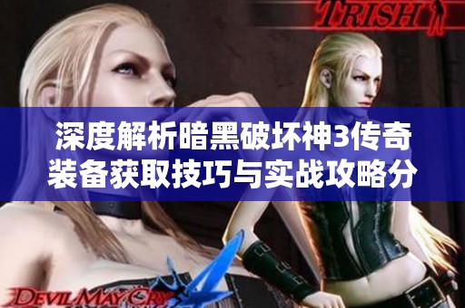 深度解析暗黑破坏神3传奇装备获取技巧与实战攻略分享