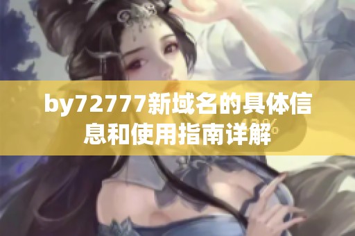 by72777新域名的具体信息和使用指南详解