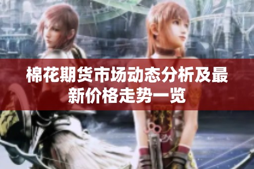 棉花期货市场动态分析及最新价格走势一览