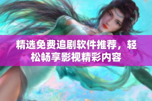 精选免费追剧软件推荐，轻松畅享影视精彩内容