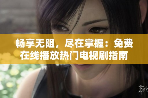畅享无阻，尽在掌握：免费在线播放热门电视剧指南