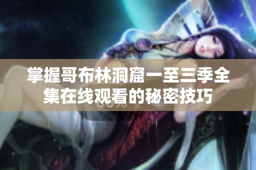 掌握哥布林洞窟一至三季全集在线观看的秘密技巧