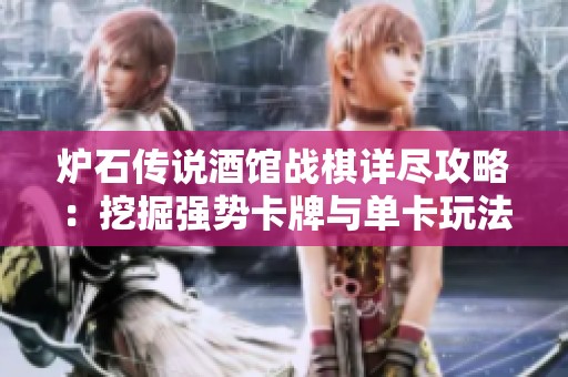 炉石传说酒馆战棋详尽攻略：挖掘强势卡牌与单卡玩法技巧
