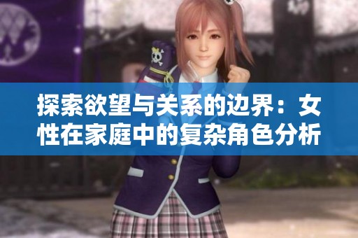 探索欲望与关系的边界：女性在家庭中的复杂角色分析