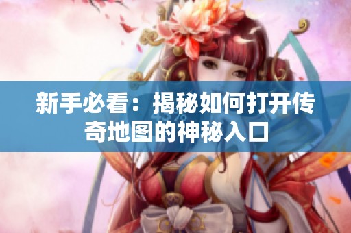 新手必看：揭秘如何打开传奇地图的神秘入口