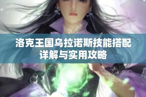 洛克王国乌拉诺斯技能搭配详解与实用攻略