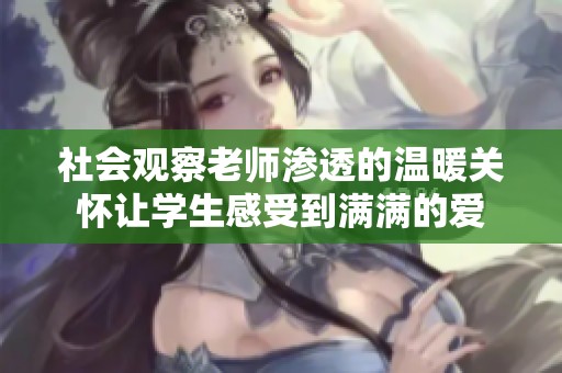 社会观察老师渗透的温暖关怀让学生感受到满满的爱