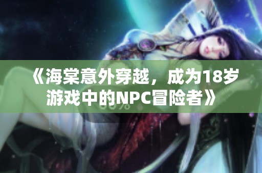 《海棠意外穿越，成为18岁游戏中的NPC冒险者》