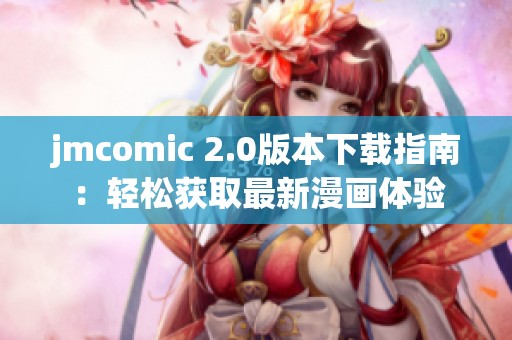 jmcomic 2.0版本下载指南：轻松获取最新漫画体验