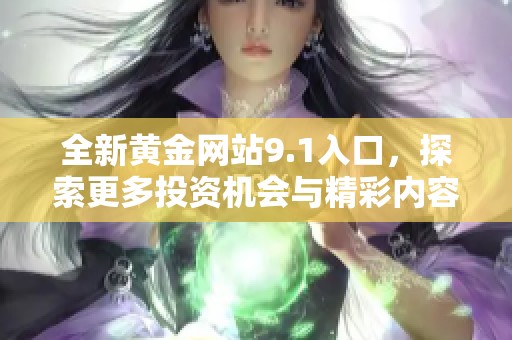 全新黄金网站9.1入口，探索更多投资机会与精彩内容