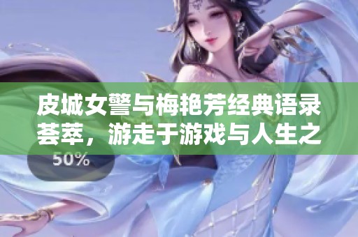 皮城女警与梅艳芳经典语录荟萃，游走于游戏与人生之间的智慧句子