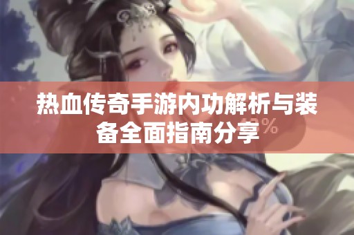热血传奇手游内功解析与装备全面指南分享