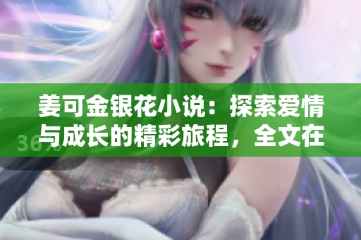 姜可金银花小说：探索爱情与成长的精彩旅程，全文在线免费阅读