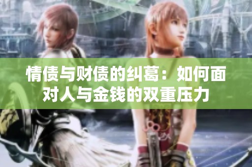 情债与财债的纠葛：如何面对人与金钱的双重压力