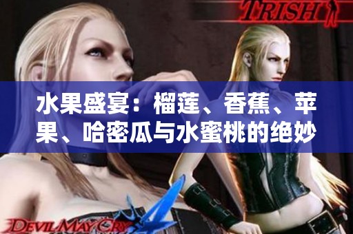 水果盛宴：榴莲、香蕉、苹果、哈密瓜与水蜜桃的绝妙搭配