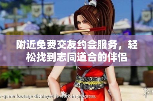 附近免费交友约会服务，轻松找到志同道合的伴侣