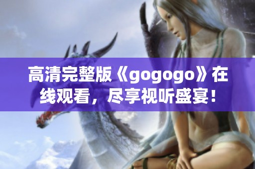 高清完整版《gogogo》在线观看，尽享视听盛宴！